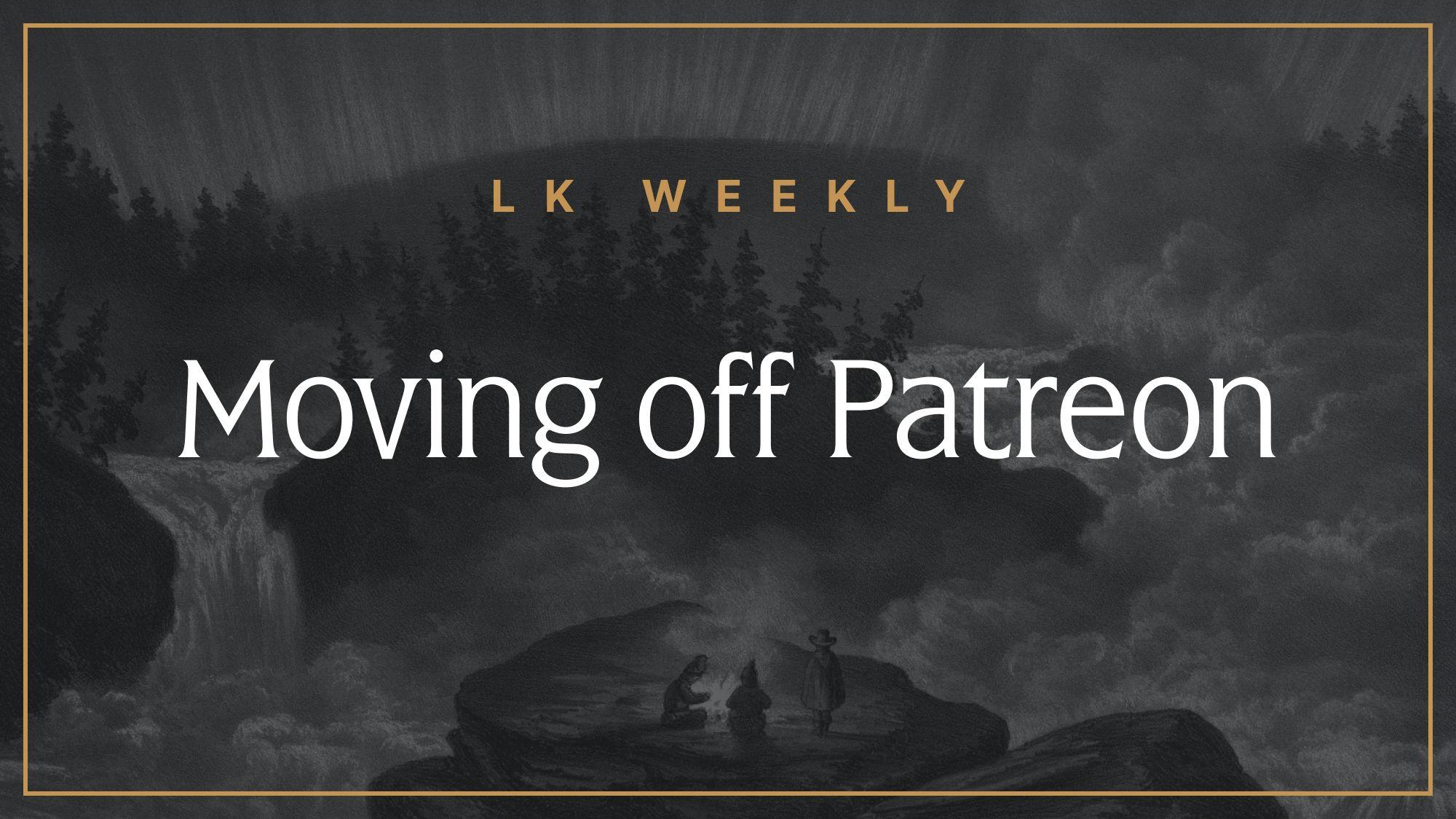 LK Weekly: Moving off of Patreon