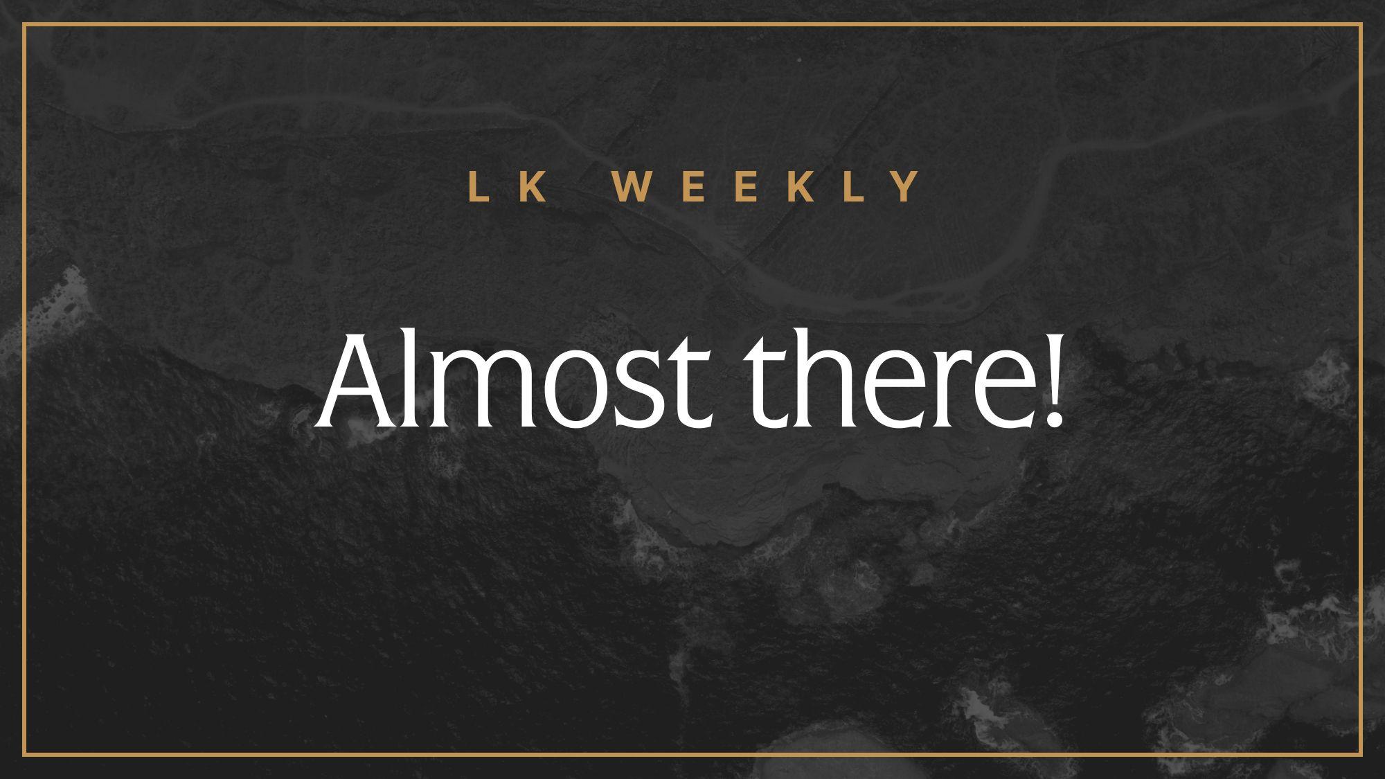 Feature image for LK Weekly: Almost there!