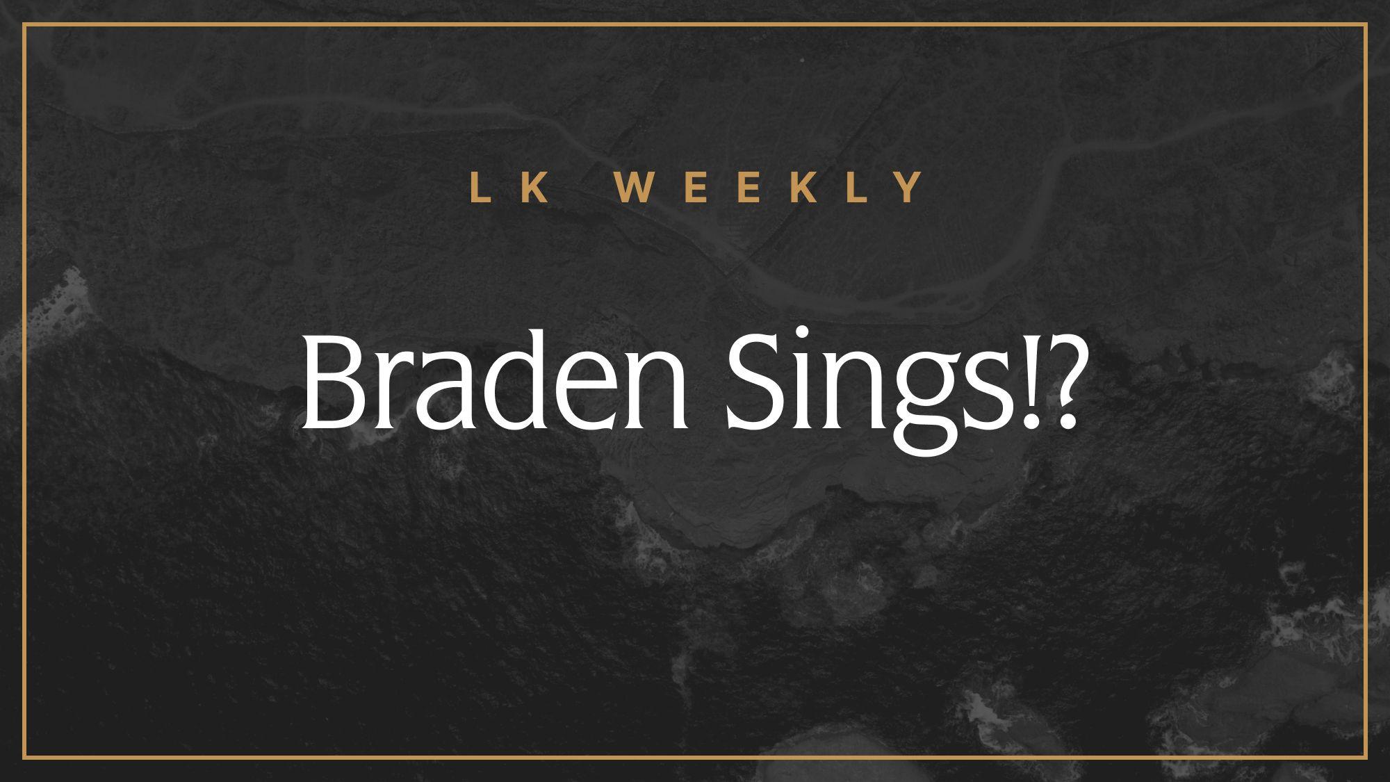 Feature image for LK Weekly: Braden sings!?