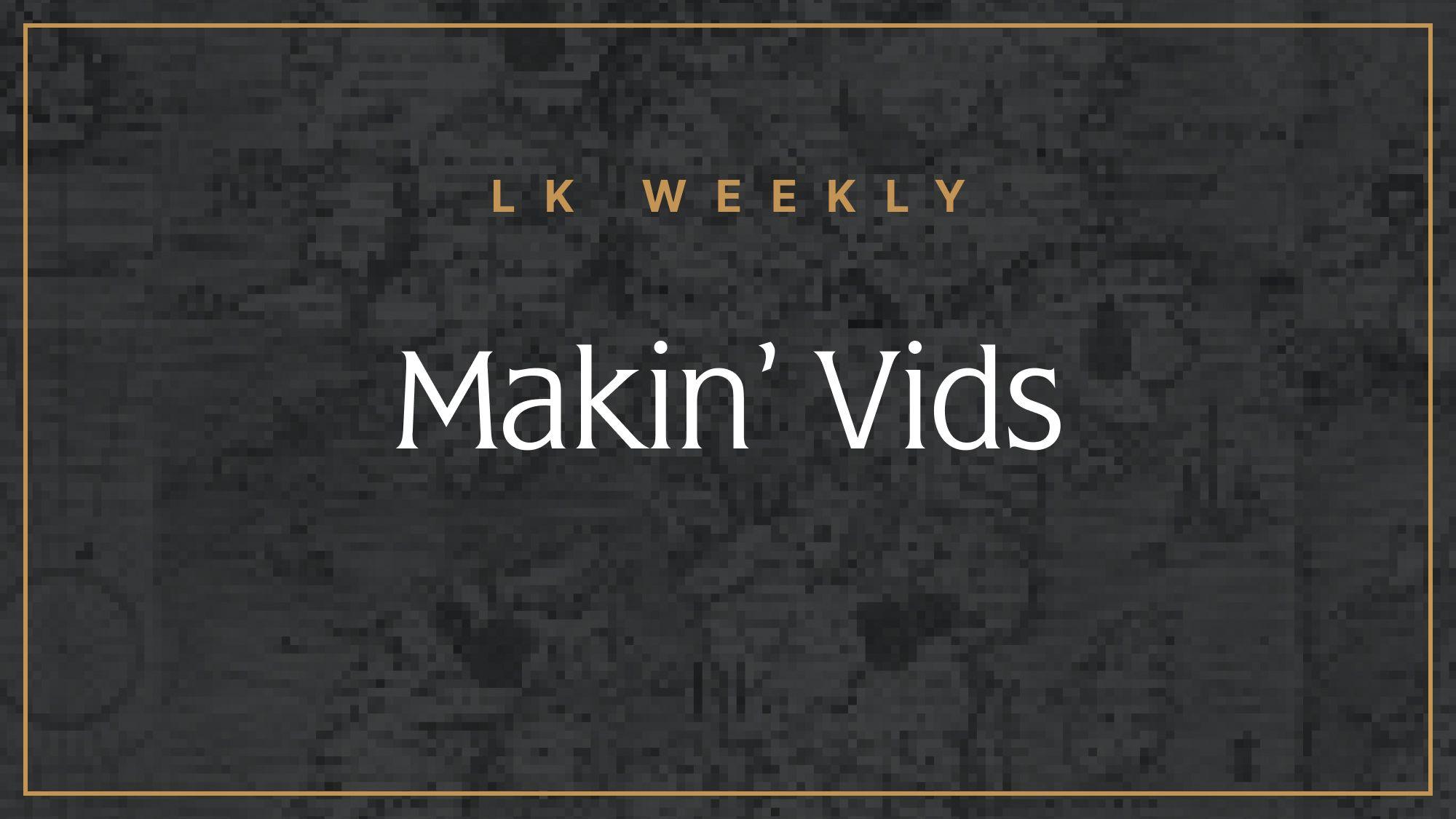 LK Weekly: Makin' vids