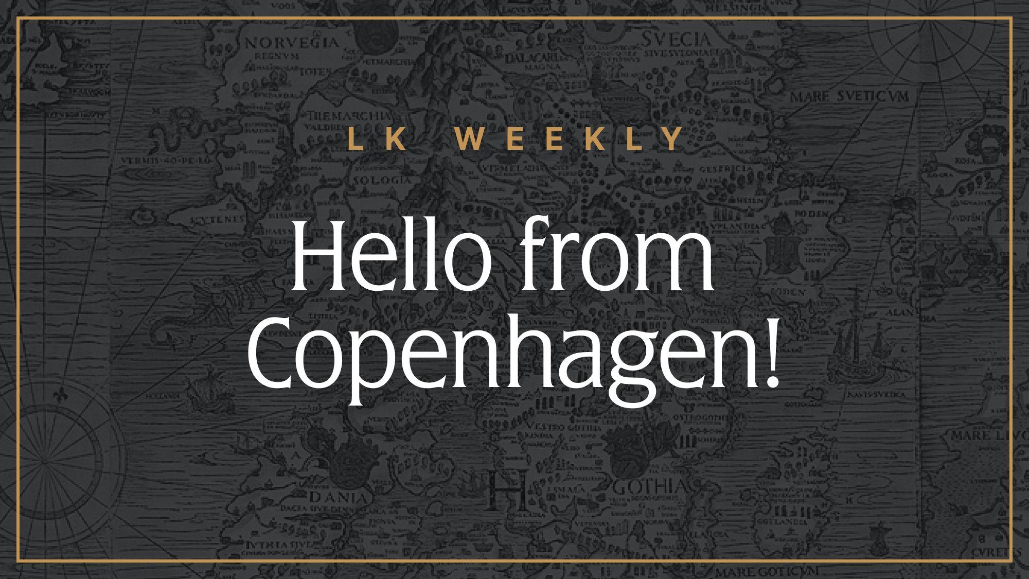 LK Weekly: Hello from Copenhagen
